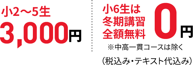 小2〜小5 3,000円(税込み・テキスト代込み) 小6生は冬期講習全額無料 ※中高一貫コースは除く