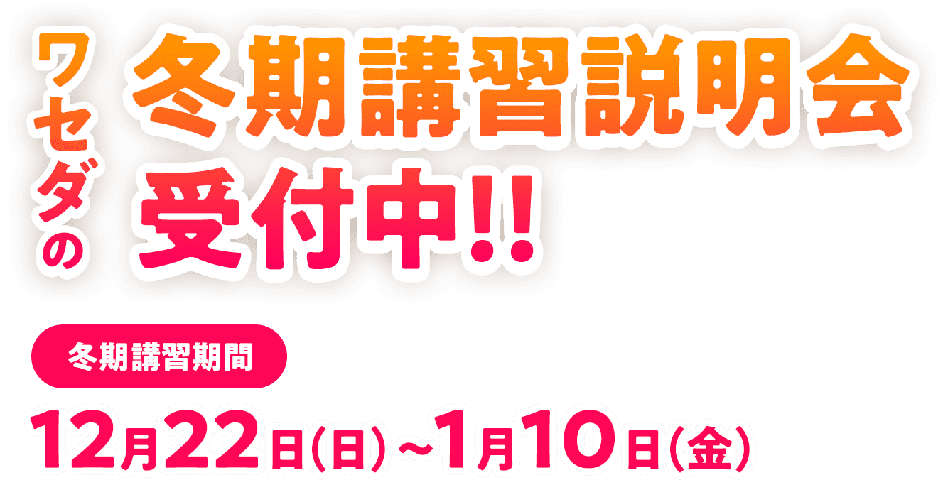 ワセダの冬期講習 12月22日(日)〜1月10日(金)