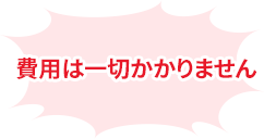 費用は一切掛かりません