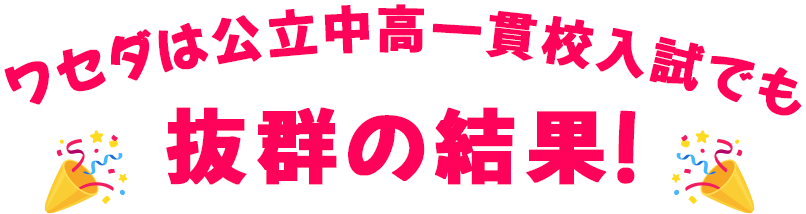 ワセダは公立中高一貫校入試でも抜群の結果！