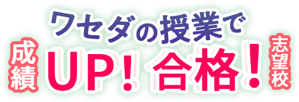 ワセダの授業で成績UP! 志望校合格!